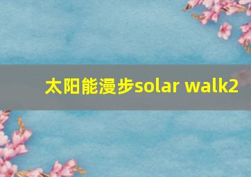 太阳能漫步solar walk2